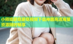 小师姐蘑菇蘑菇视频下载神器高清海量资源随时畅享