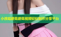 小孩唱蘑菇蘑菇视频轻松制作分享平台