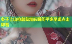 冬子上山抢蘑菇精彩瞬间平家呈现点击即看