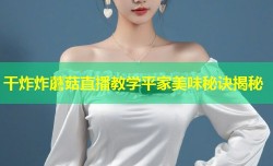 干炸炸蘑菇直播教学平家美味秘诀揭秘