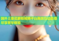国外土豪买蘑菇视频平台高效互动直播尽享奢华体验