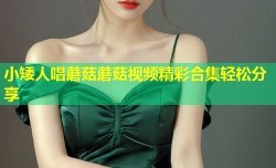 小矮人唱蘑菇蘑菇视频精彩合集轻松分享