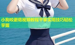 小狗咬蘑菇视频教程平家实用技巧轻松掌握
