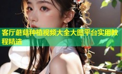 客厅蘑菇种植视频大全大图平台实用教程精选