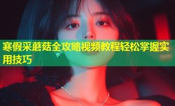 寒假采蘑菇全攻略视频教程轻松掌握实用技巧
