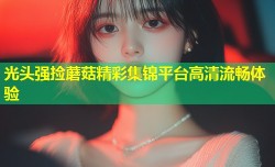光头强捡蘑菇精彩集锦平台高清流畅体验