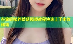 在家轻松养蘑菇视频教程快速上手丰收秘籍