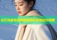 徐艺真蘑菇蘑菇视频精彩集锦轻松观看