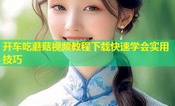 开车吃蘑菇视频教程下载快速学会实用技巧
