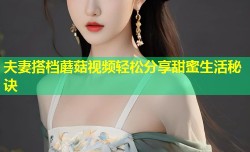 夫妻搭档蘑菇视频轻松分享甜蜜生活秘诀