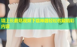 墙上长蘑菇视频下载神器轻松收藏精彩内容