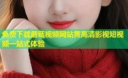 免费下载蘑菇视频网站黄高清影视短视频一站式体验