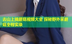 去山上摘蘑菇视频大全 探秘野外采蘑菇全程实录