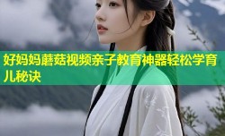 好妈妈蘑菇视频亲子教育神器轻松学育儿秘诀