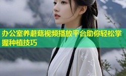 办公室养蘑菇视频播放平台助你轻松掌握种植技巧