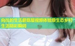 向往的生活蘑菇屋视频体验原生态乡村生活精彩瞬间
