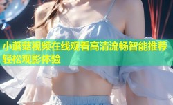 小蘑菇视频在线观看高清流畅智能推荐轻松观影体验