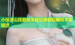 小伙进山找蘑菇全程记录精彩瞬间不容错过