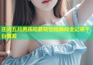庄河五月男孩吃蘑菇惊险瞬间全记录平台首发