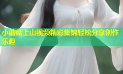 小蘑菇上山视频精彩集锦轻松分享创作乐趣
