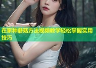 在家种蘑菇方法视频教学轻松掌握实用技巧