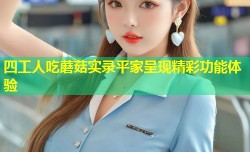 四工人吃蘑菇实录平家呈现精彩功能体验