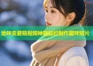 地味变蘑菇视频神器轻松制作趣味短片