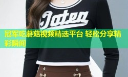 冠军吃蘑菇视频精选平台 轻松分享精彩瞬间