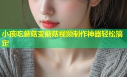 小孩吃蘑菇变蘑菇视频制作神器轻松搞定
