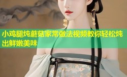 小鸡腿炖蘑菇家常做法视频教你轻松炖出鲜嫩美味