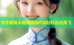 快手蘑菇头视频精选内容轻松远走高飞