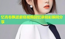 忆青春飘逝蘑菇视频回忆录精彩瞬间分享