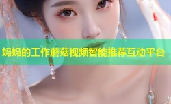 妈妈的工作蘑菇视频智能推荐互动平台