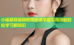 小杨蘑菇视频教程快速掌握实用技能轻松学习新知识