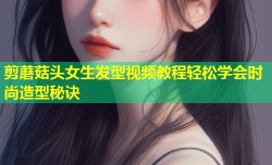 剪蘑菇头女生发型视频教程轻松学会时尚造型秘诀