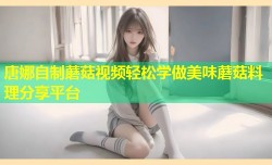唐娜自制蘑菇视频轻松学做美味蘑菇料理分享平台