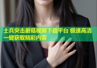 士兵突击蘑菇视频下载平台 极速高清一键获取精彩内容