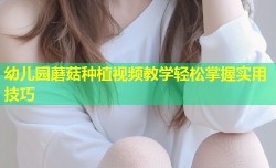 幼儿园蘑菇种植视频教学轻松掌握实用技巧