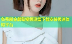 免费刷金蘑菇视频迅雷下载安装极速体验平台