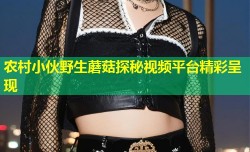 农村小伙野生蘑菇探秘视频平台精彩呈现