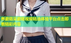 养蘑菇采蘑菇视频精选体验平台点击即看精彩内容