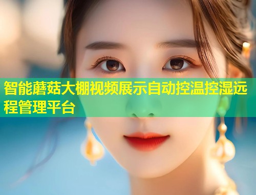智能蘑菇大棚视频展示自动控温控湿远程管理平台  第1张