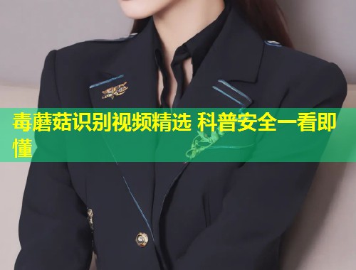 毒蘑菇识别视频精选 科普安全一看即懂  第1张