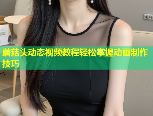 蘑菇头动态视频教程轻松掌握动画制作技巧  第1张
