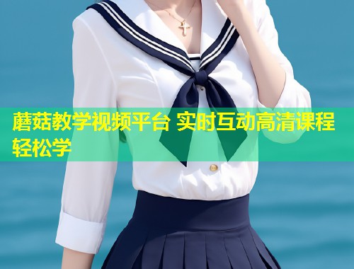 蘑菇教学视频平台 实时互动高清课程轻松学  第1张