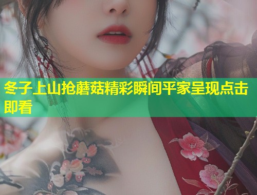 冬子上山抢蘑菇精彩瞬间平家呈现点击即看  第1张