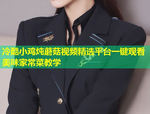 冷酷小鸡炖蘑菇视频精选平台一键观看美味家常菜教学  第1张