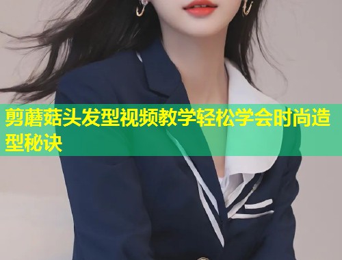 剪蘑菇头发型视频教学轻松学会时尚造型秘诀  第1张