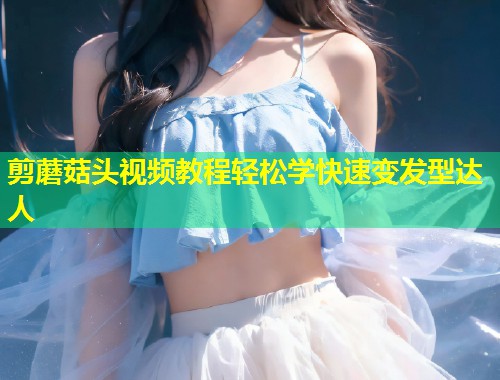 剪蘑菇头视频教程轻松学快速变发型达人  第1张