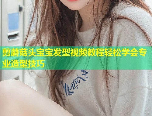 剪蘑菇头宝宝发型视频教程轻松学会专业造型技巧  第1张